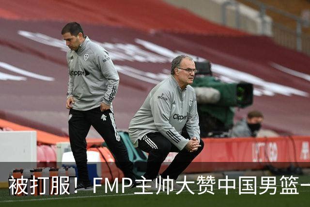 被打服！FMP主帅大赞中国男篮一人，并公开招募到FMP俱乐部打球